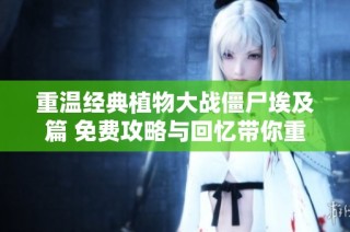 重温经典植物大战僵尸埃及篇 免费攻略与回忆带你重返战斗乐趣