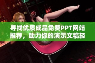 寻找优质成品免费PPT网站推荐，助力你的演示文稿轻松制作
