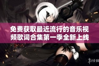 免费获取最近流行的音乐视频歌词合集第一季全新上线