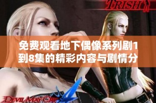 免费观看地下偶像系列剧1到8集的精彩内容与剧情分析