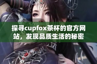 探寻cupfox茶杯的官方网站，发现品质生活的秘密