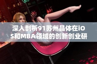 深入剖析91苏州晶体在iOS和MBA领域的创新创业研究成果