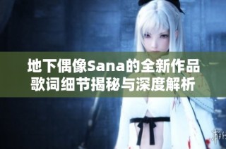 地下偶像Sana的全新作品歌词细节揭秘与深度解析