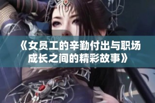 《女员工的辛勤付出与职场成长之间的精彩故事》
