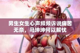 男生女生心声频频诉说痛苦无奈，马坤坤何以解忧