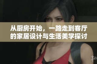 从厨房开始，一路走到客厅的家居设计与生活美学探讨