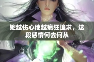 她越伤心他越疯狂追求，这段感情何去何从