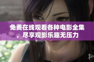 免费在线观看各种电影全集，尽享观影乐趣无压力