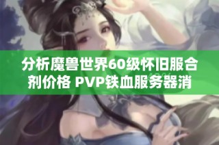 分析魔兽世界60级怀旧服合剂价格 PVP铁血服务器消费揭秘