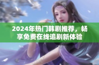 2024年热门韩剧推荐，畅享免费在线追剧新体验