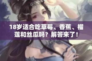 18岁适合吃草莓、香蕉、榴莲和丝瓜吗？解答来了！