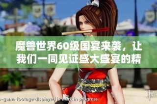 魔兽世界60级国宴来袭，让我们一同见证盛大盛宴的精彩瞬间