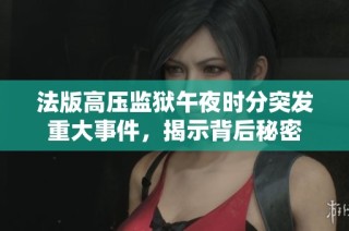 法版高压监狱午夜时分突发重大事件，揭示背后秘密