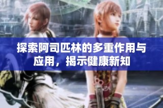 探索阿司匹林的多重作用与应用，揭示健康新知
