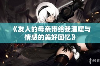 《友人的母亲带给我温暖与情感的美好回忆》