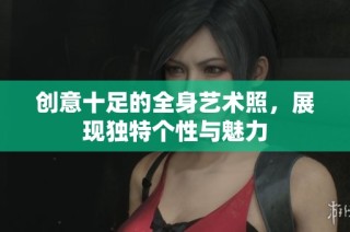 创意十足的全身艺术照，展现独特个性与魅力