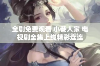 全剧免费观看 小巷人家 电视剧全集上线精彩连连