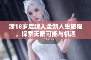 满18岁后踏入全新人生旅程，探索无限可能与机遇