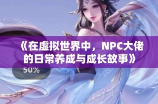 《在虚拟世界中，NPC大佬的日常养成与成长故事》