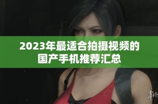 2023年最适合拍摄视频的国产手机推荐汇总