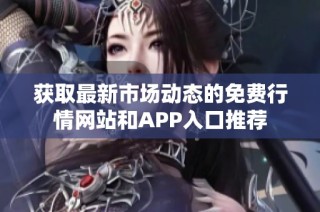 获取最新市场动态的免费行情网站和APP入口推荐