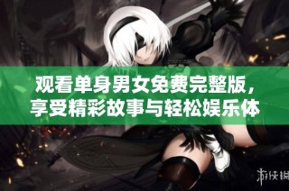 观看单身男女免费完整版，享受精彩故事与轻松娱乐体验