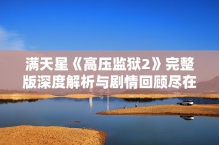 满天星《高压监狱2》完整版深度解析与剧情回顾尽在此处