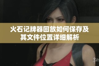 火石记牌器回放如何保存及其文件位置详细解析
