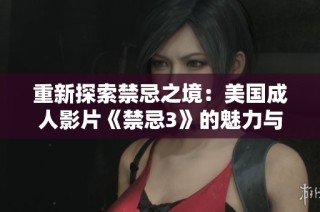 重新探索禁忌之境：美国成人影片《禁忌3》的魅力与争议