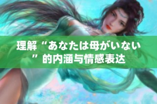 理解“あなたは母がいない”的内涵与情感表达
