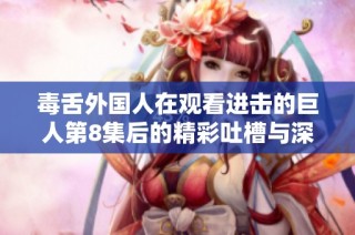 毒舌外国人在观看进击的巨人第8集后的精彩吐槽与深度分析