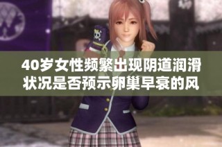 40岁女性频繁出现阴道润滑状况是否预示卵巢早衰的风险分析