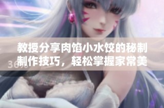 教授分享肉馅小水饺的秘制制作技巧，轻松掌握家常美味秘诀
