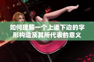 如何理解一个上添下边的字形构造及其所代表的意义