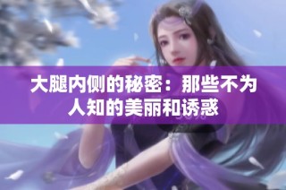 大腿内侧的秘密：那些不为人知的美丽和诱惑