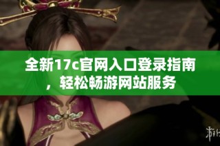 全新17c官网入口登录指南，轻松畅游网站服务