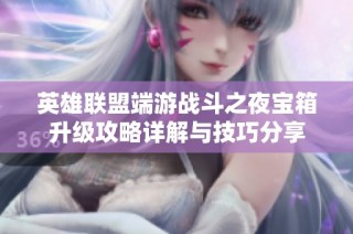 英雄联盟端游战斗之夜宝箱升级攻略详解与技巧分享