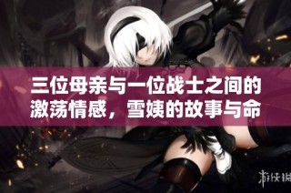 三位母亲与一位战士之间的激荡情感，雪姨的故事与命运交织不息