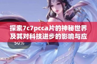 探索7c7pcca片的神秘世界及其对科技进步的影响与应用