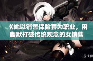 《她以销售保险套为职业，用幽默打破传统观念的女销售员》