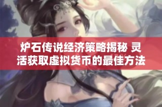 炉石传说经济策略揭秘 灵活获取虚拟货币的最佳方法与技巧