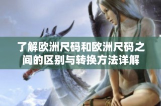 了解欧洲尺码和欧洲尺码之间的区别与转换方法详解
