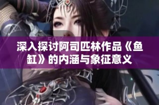 深入探讨阿司匹林作品《鱼缸》的内涵与象征意义