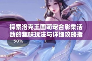 探索洛克王国萌宠合影集活动的趣味玩法与详细攻略指南