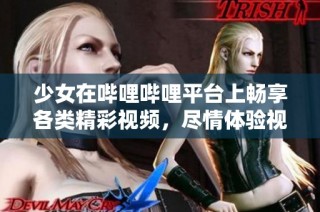 少女在哔哩哔哩平台上畅享各类精彩视频，尽情体验视听盛宴
