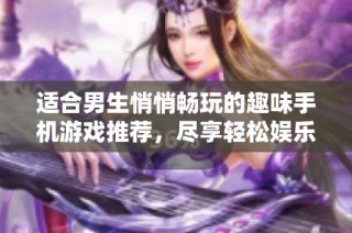 适合男生悄悄畅玩的趣味手机游戏推荐，尽享轻松娱乐时光