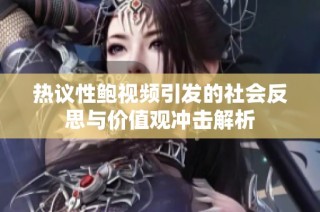 热议性鲍视频引发的社会反思与价值观冲击解析