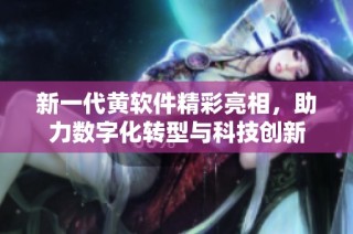 新一代黄软件精彩亮相，助力数字化转型与科技创新