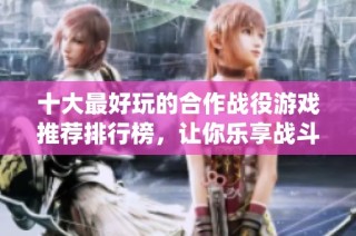 十大最好玩的合作战役游戏推荐排行榜，让你乐享战斗乐趣