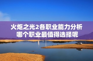 火炬之光2各职业能力分析 哪个职业最值得选择呢